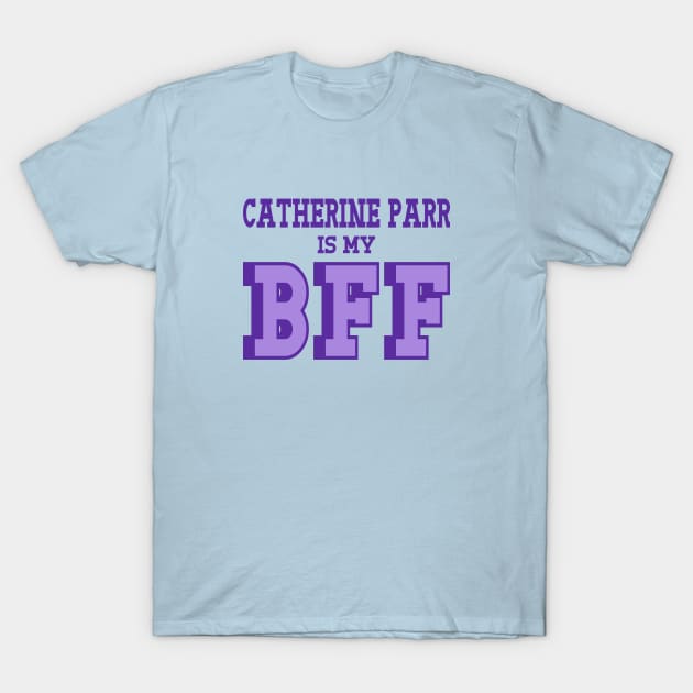 Catherine Parr is my BFF - British Women's History T-Shirt by Yesteeyear